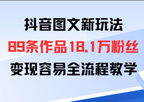 抖音图文新玩法：89条作品收获18.1W粉丝，变现容易全流程教学-亮剑学堂