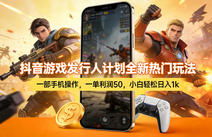抖音游戏发行人计划全新热门玩法，一部手机操作，一单利润50，小白轻松日入1k【揭秘】-亮剑学堂