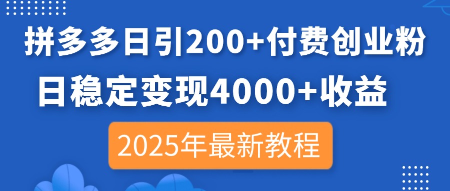 （14217期）拼多多日引200+付费创业粉，日稳定变现4000+收益，2025年最新教程-亮剑学堂