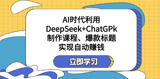（14149期）某付费文：AI时代利用DeepSeek+ChatGPk制作课程、爆款标题，实现自动赚钱-亮剑学堂
