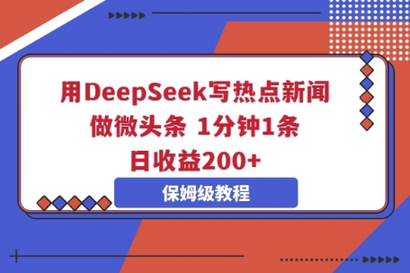 用DeepSeek写热点新闻做微头条,1分钟1条,日收益2张-亮剑学堂