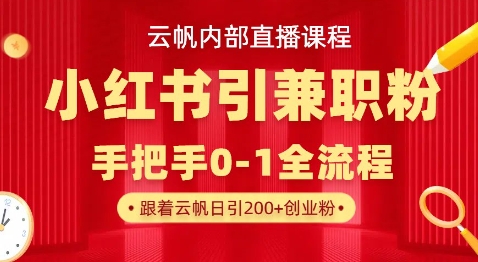 云帆内部直播课，小红书引流兼职粉教程，日引500+月变现过W-亮剑学堂